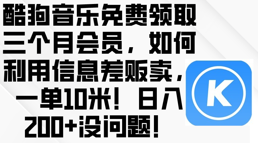 （10236期）酷狗音乐免费领取三个月会员，利用信息差贩卖，一单10米！日入200+没问题-创客云联盟