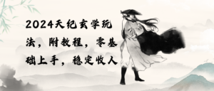 (10239期)2024天纪玄学玩法,零基础上手,稳定收入(教程+工具)-创客云联盟