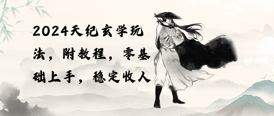 （10239期）2024天纪玄学玩法，零基础上手，稳定收入（教程+工具）-创客云联盟
