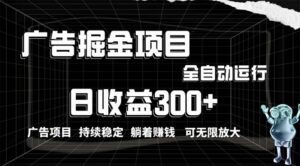 （10240期）利用广告进行掘金，动动手指就能日入300+无需养机，小白无脑操作，可无…-创客云联盟