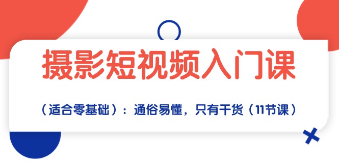 （10247期）摄影短视频入门课（适合零基础）：通俗易懂，只有干货（11节课）-创客云联盟