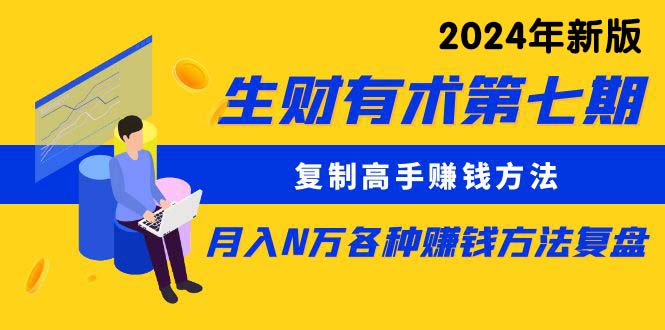（10251期）生财有术第七期：复制高手赚钱方法 月入N万各种方法复盘（更新24年0417）-创客云联盟