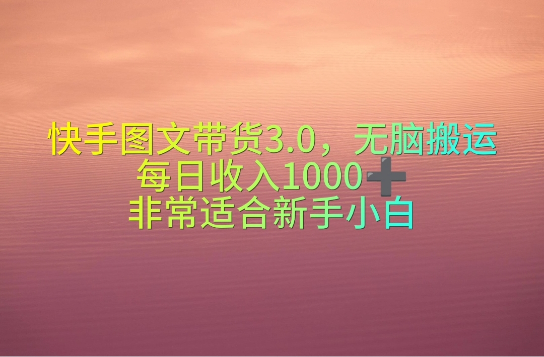 （10252期）快手图文带货3.0，无脑搬运，每日收入1000＋，非常适合新手小白-创客云联盟