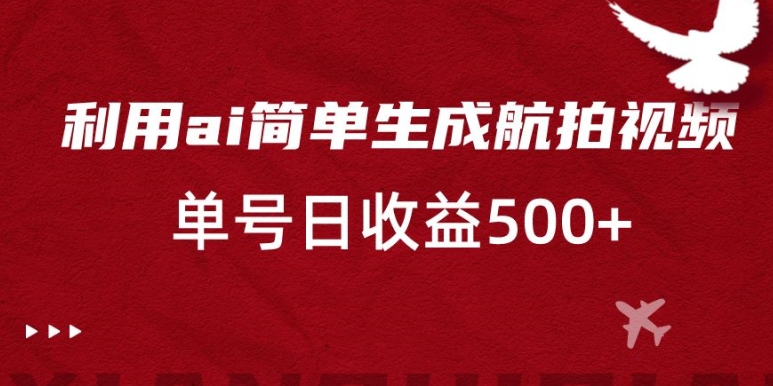 利用ai简单复制粘贴，生成航拍视频，单号日收益500+-创客云联盟