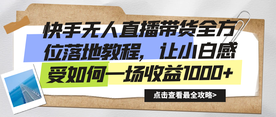 （8676期）快手无人直播带货全方位落地教程，让小白感受如何一场收益1000+-创客云联盟
