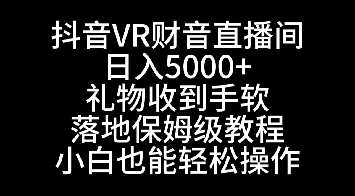 （8749期）抖音VR财神直播间，日入5000+，礼物收到手软，落地式保姆级教程，小白也…-创客云联盟