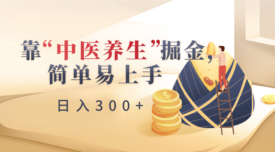 靠“中医养生”掘金，月入过万，简单易上手（附送7000份中医养生资料）-创客云联盟