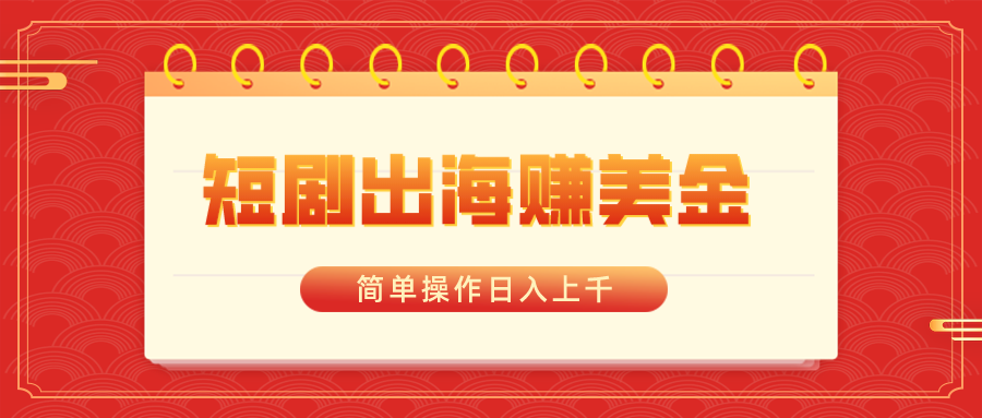 （8794期）短剧出海赚美金，简单操作日入上千-创客云联盟