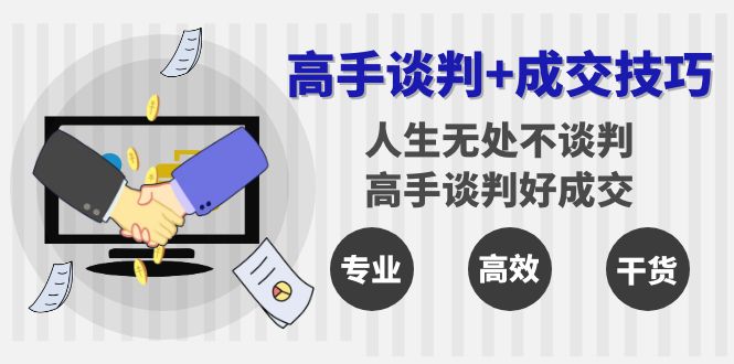 高手谈判+成交技巧：人生无处不谈判，高手谈判好成交（25节课）-创客云联盟