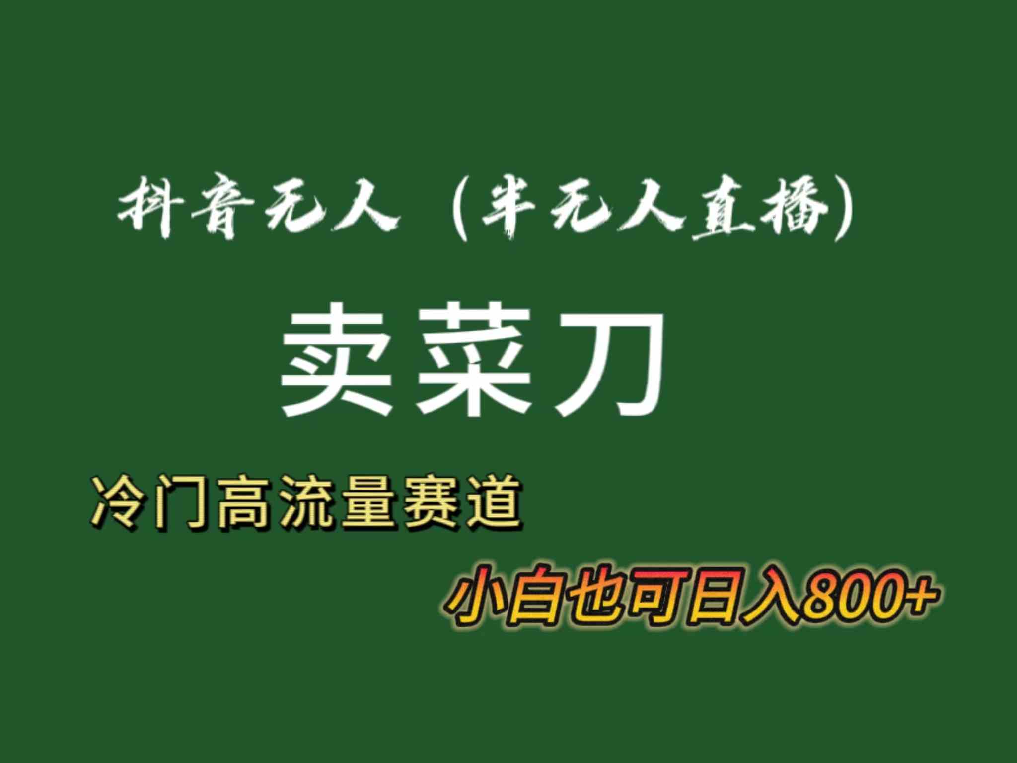 （8902期）抖音无人（半无人）直播卖菜刀日入800+！冷门品流量大，全套教程+软件！-创客云联盟