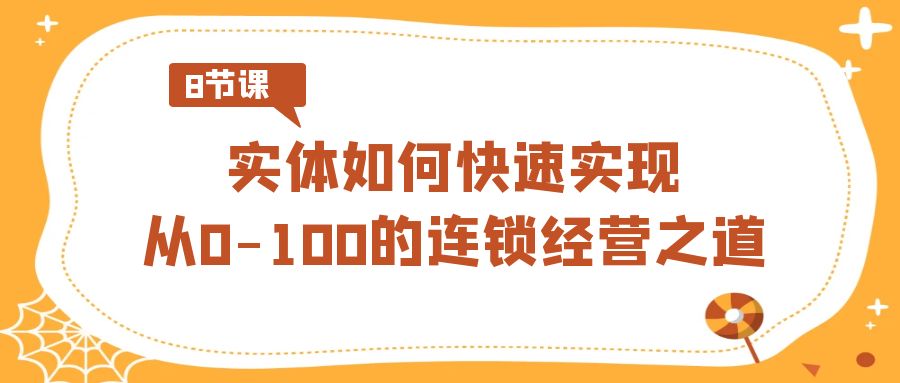 实体如何快速实现从0-100的连锁经营之道（8节视频课）-创客云联盟