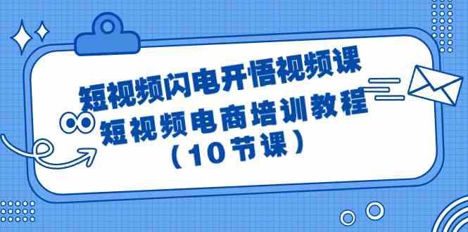 （9682期）短视频-闪电开悟视频课：短视频电商培训教程（10节课）-创客云联盟