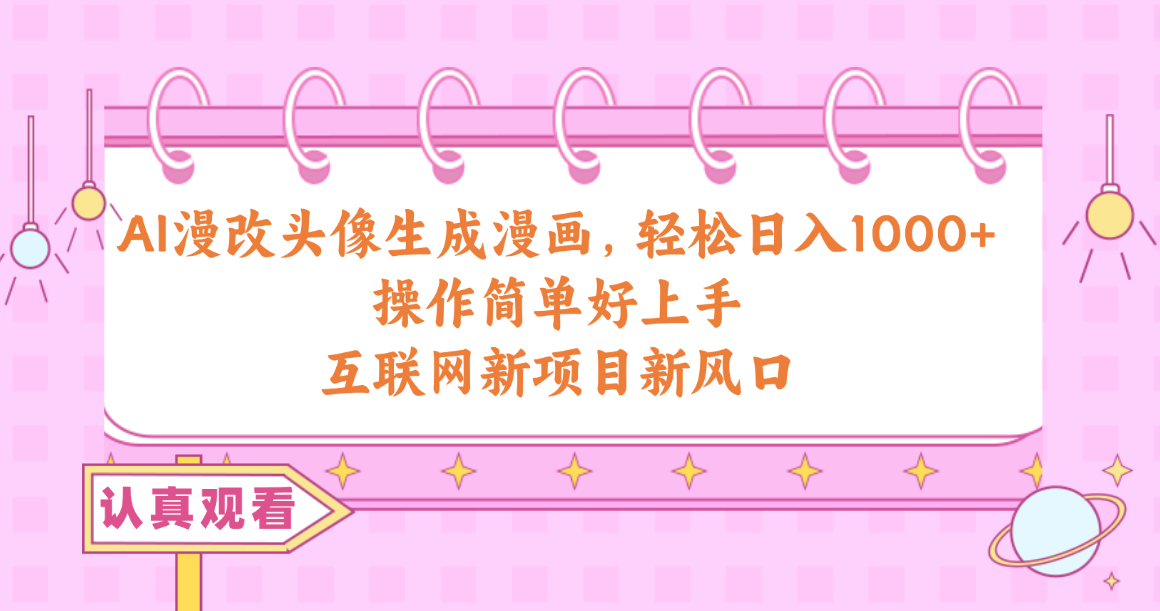 （10387期）AI漫改头像生成漫画，轻松日入1000+，操作简单好上手，互联网新项目新风口-创客云联盟
