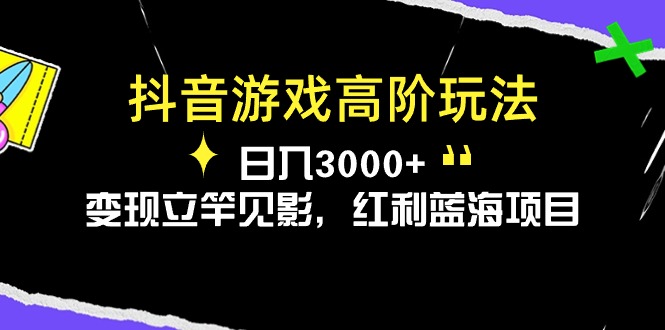 （10620期）抖音游戏高阶玩法，日入3000+，变现立竿见影，红利蓝海项目-创客云联盟