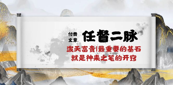 （10659期）某付费文章《任督 二脉 泼天富贵|最重要的基石 就是神来之笔的开窍|万字》-创客云联盟