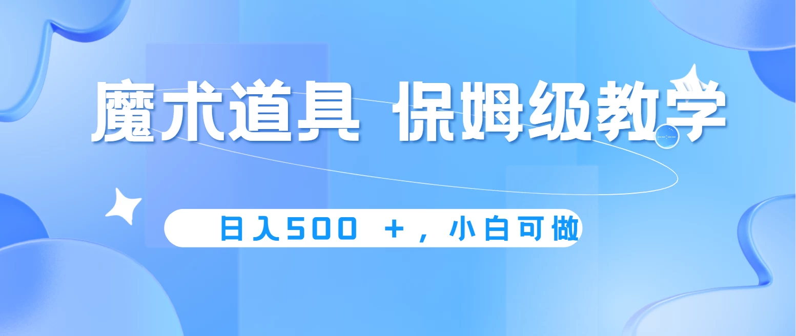 冷门赛道，魔术道具，日入500＋保姆级教学，小白可做，无脑搬砖的好项目-创客云联盟