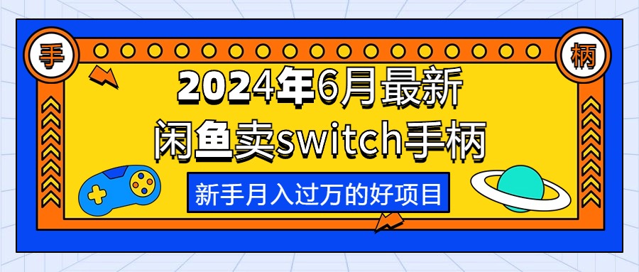 （10831期）2024年6月最新闲鱼卖switch游戏手柄，新手月入过万的第一个好项目-创客云联盟