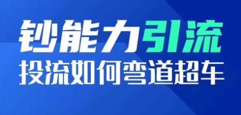 钞能力引流：投流如何弯道超车，投流系数及增长方法，创造爆款短视频-创客云联盟