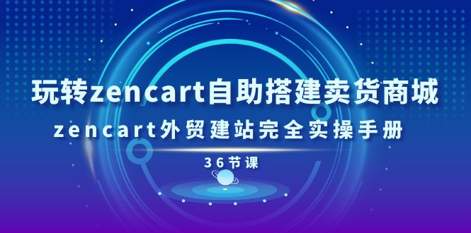 （11181期）玩转zencart自助搭建卖货商城，zencart外贸建站完全实操手册-36节课-创客云联盟