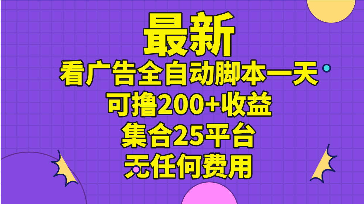 （11301期）最新看广告全自动脚本一天可撸200+收益 。集合25平台 ，无任何费用-创客云联盟