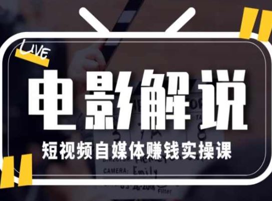 电影解说短视频自媒体赚钱实操课，教你做电影解说短视频，月赚1万-创客云联盟