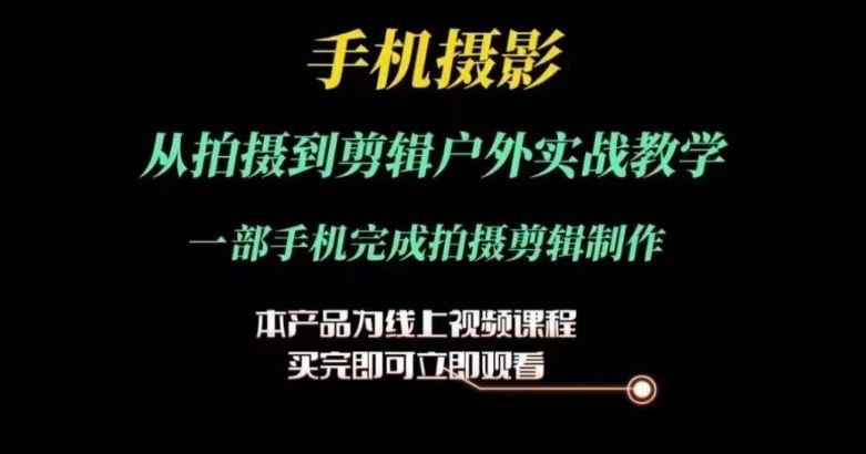 运镜剪辑实操课，手机摄影从拍摄到剪辑户外实战教学，一部手机完成拍摄剪辑制作-创客云联盟