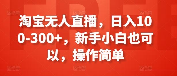 淘宝无人直播，日入100-300+，新手小白也可以，操作简单-创客云联盟