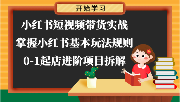 小红书短视频带货实战-掌握小红书基本玩法规则，0-1起店进阶项目拆解-创客云联盟