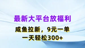 最新大平台放福利，咸鱼拉新，9元一单，轻轻松松一天300+-创客云联盟