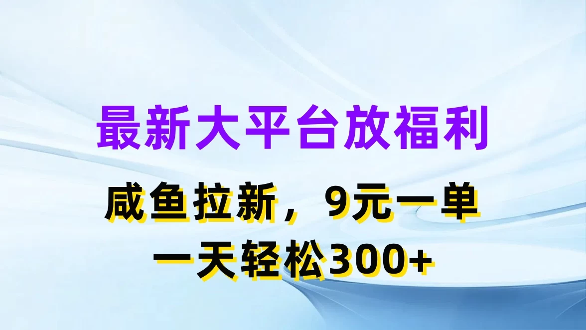 最新大平台放福利，咸鱼拉新，9元一单，轻轻松松一天300+-创客云联盟