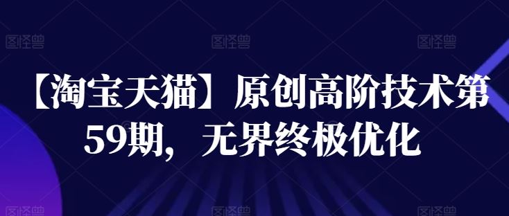 【淘宝天猫】原创高阶技术第59期，无界终极优化-创客云联盟