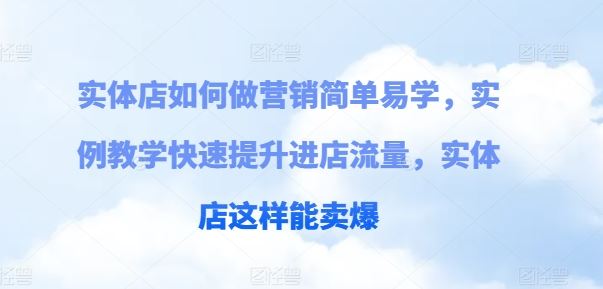 实体店如何做营销简单易学，实例教学快速提升进店流量，实体店这样能卖爆-创客云联盟