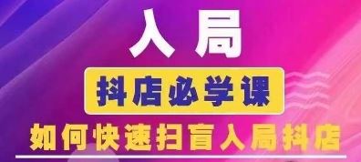 抖音商城运营课程(更新24年6月)，入局抖店必学课， 如何快速扫盲入局抖店-创客云联盟