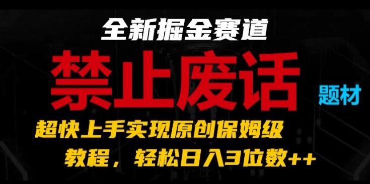 全新掘金赛道，禁止废话题材，超快上手实现原创保姆级教程，轻松日入3位数【揭秘】-创客云联盟