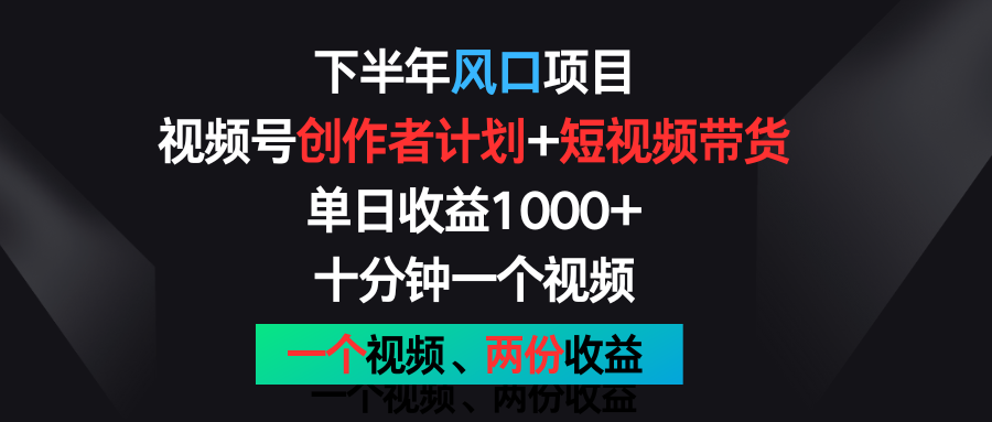 下半年风口项目，视频号创作者计划+视频带货，单日收益1000+，一个视频两份收益-创客云联盟