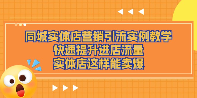 （11392期）同城实体店营销引流实例教学，快速提升进店流量，实体店这样能卖爆-创客云联盟
