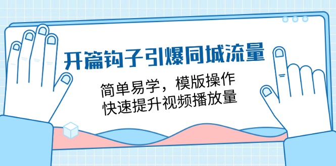 （11393期）开篇 钩子引爆同城流量，简单易学，模版操作，快速提升视频播放量-18节课-创客云联盟