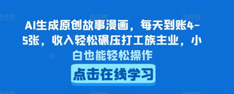 AI生成原创故事漫画，每天到账4-5张，收入轻松碾压打工族主业，小白也能轻松操作【揭秘】-创客云联盟