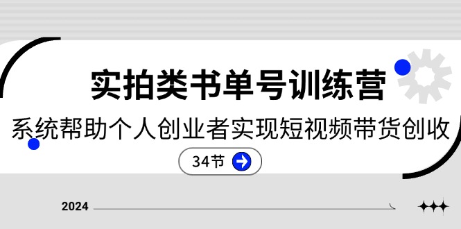 2024实拍类书单号训练营：系统帮助个人创业者实现短视频带货创收（34节）-创客云联盟