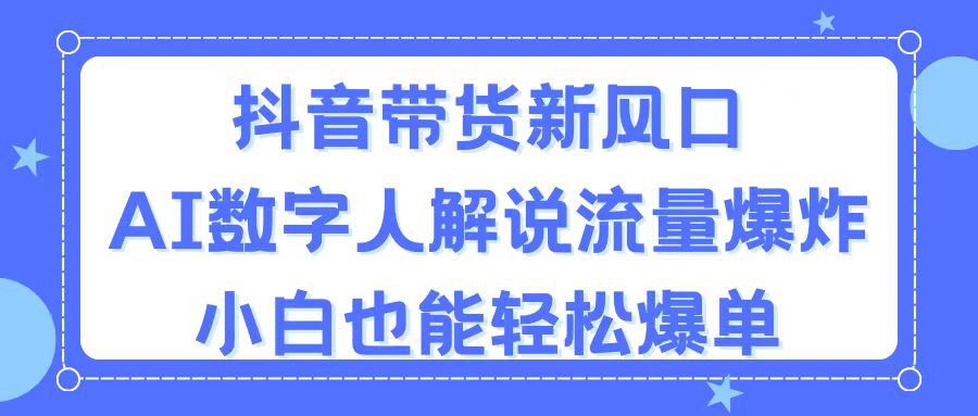 （11401期）抖音带货新风口，AI数字人解说，流量爆炸，小白也能轻松爆单-创客云联盟