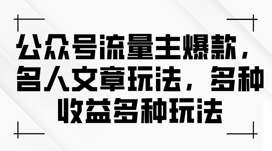 （11404期）公众号流量主爆款，名人文章玩法，多种收益多种玩法-创客云联盟