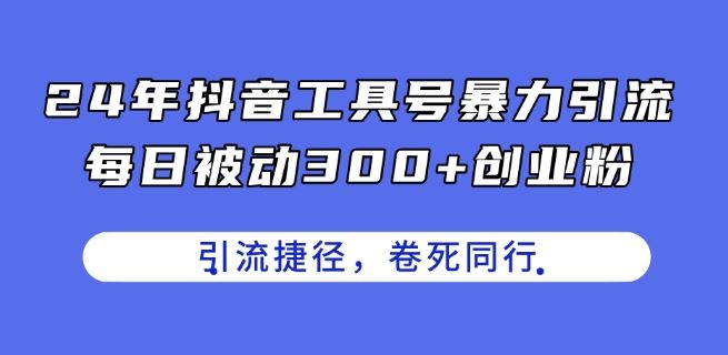 24年抖音工具号暴力引流，每日被动300+创业粉，创业粉捷径，卷死同行【揭秘】-创客云联盟