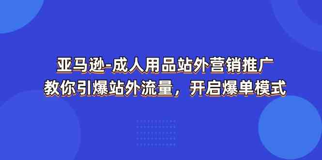 亚马逊成人用品站外营销推广，教你引爆站外流量，开启爆单模式-创客云联盟