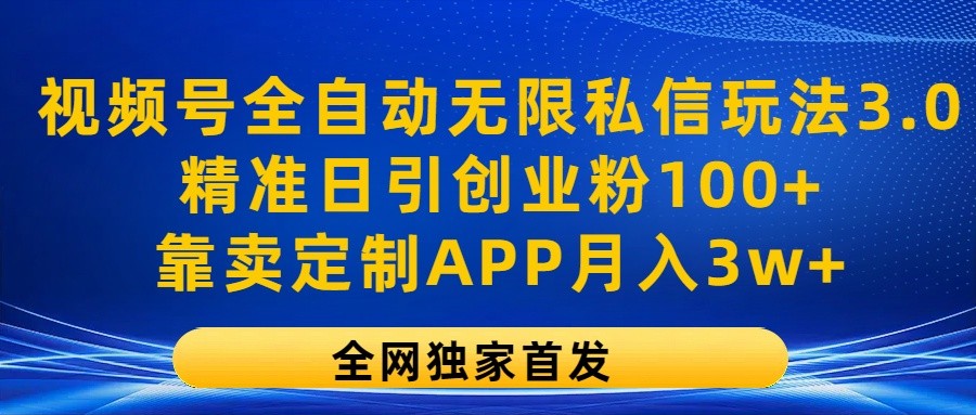 视频号全自动无限私信玩法3.0，精准日引创业粉100+，靠卖定制APP月入3w+-创客云联盟