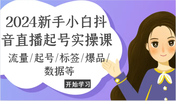 2024新手小白抖音直播起号实操课，流量/起号/标签/爆品/数据等-创客云联盟