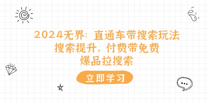 （11418期）2024无界：直通车 带搜索玩法，搜索提升，付费带免费，爆品拉搜索-创客云联盟