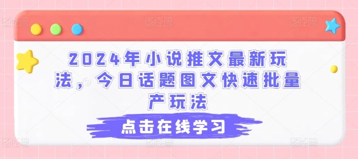 2024年小说推文最新玩法，今日话题图文快速批量产玩法-创客云联盟