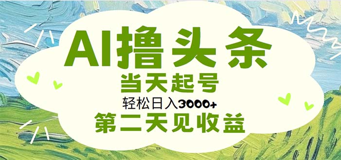 （11426期）AI撸头条，轻松日入3000+无脑操作，当天起号，第二天见收益-创客云联盟