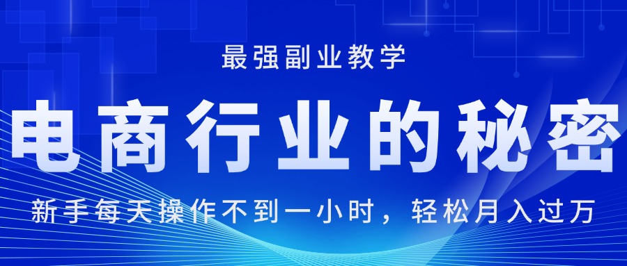 （11427期）电商行业的秘密，新手每天操作不到一小时，月入过万轻轻松松，最强副业…-创客云联盟