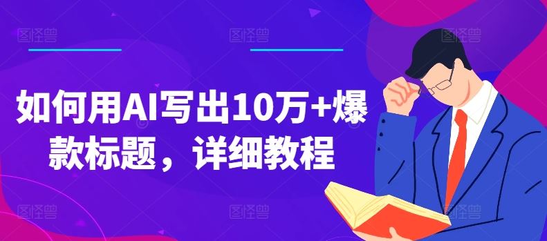 如何用AI写出10万+爆款标题，详细教程【揭秘】-创客云联盟